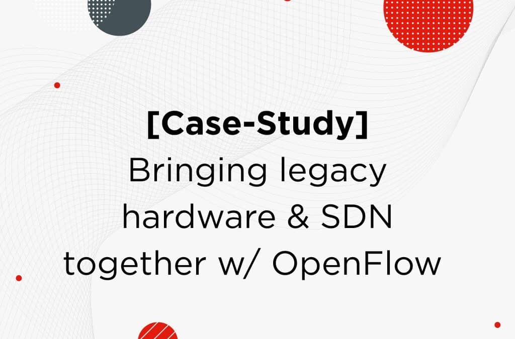 [Case Study] Bringing legacy hardware & SDN together w/ OpenFlow implementation