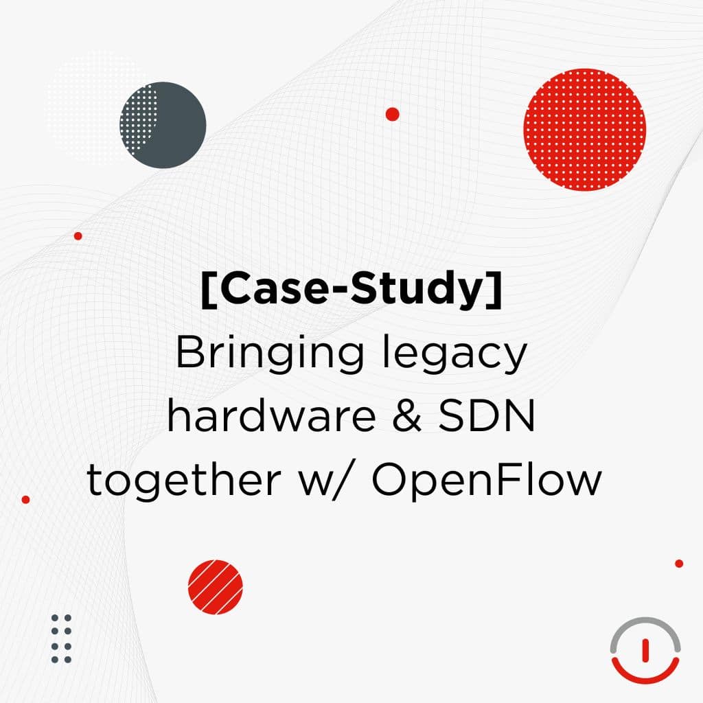 [Case Study] Bringing legacy hardware & SDN together w/ OpenFlow implementation